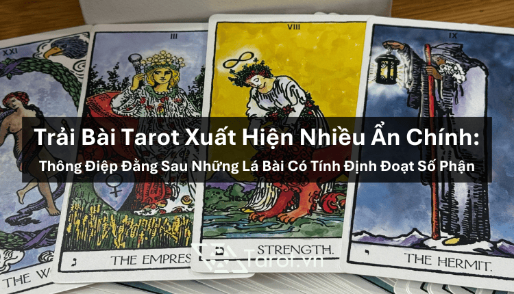 Trải Bài Tarot Xuất Hiện Nhiều Ẩn Chính: Thông Điệp Đằng Sau Những Lá Bài Có Tính Định Đoạt Số Phận 1 Trải Bài Tarot Xuất Hiện Nhiều Ẩn Chính: Thông Điệp Đằng Sau Những Lá Bài Có Tính Định Đoạt Số Phận 1